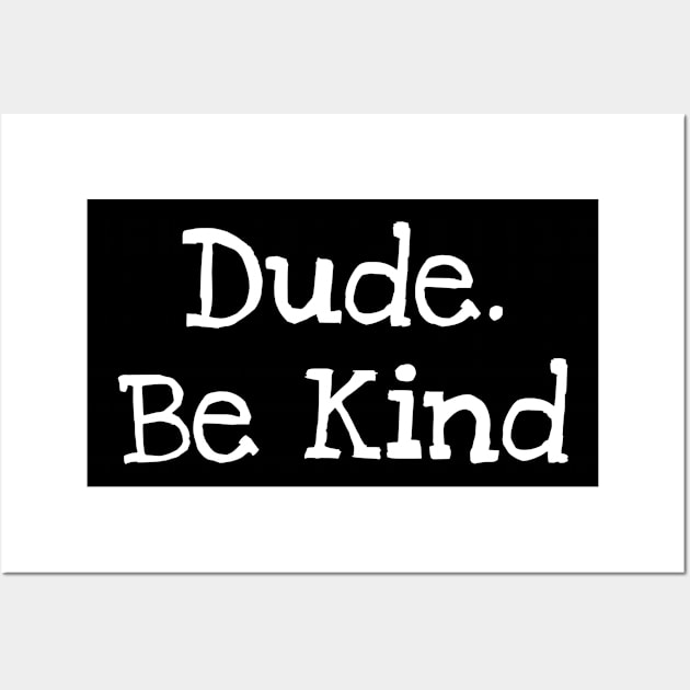 Dude. Be Kind Wall Art by TIHONA